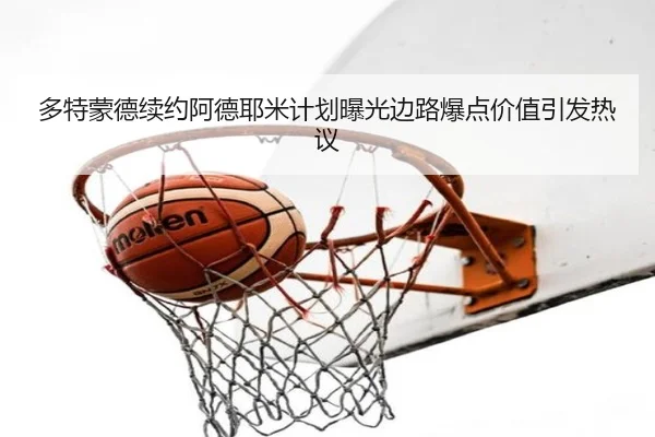 多特蒙德续约阿德耶米计划曝光边路爆点价值引发热议