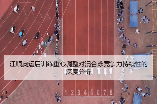 汪顺奥运后训练重心调整对混合泳竞争力持续性的深度分析
