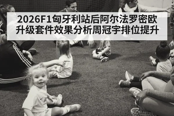 2026F1匈牙利站后阿尔法罗密欧升级套件效果分析周冠宇排位提升