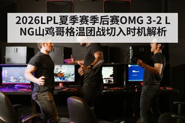 2026LPL夏季赛季后赛OMG 3-2 LNG山鸡哥格温团战切入时机解析
