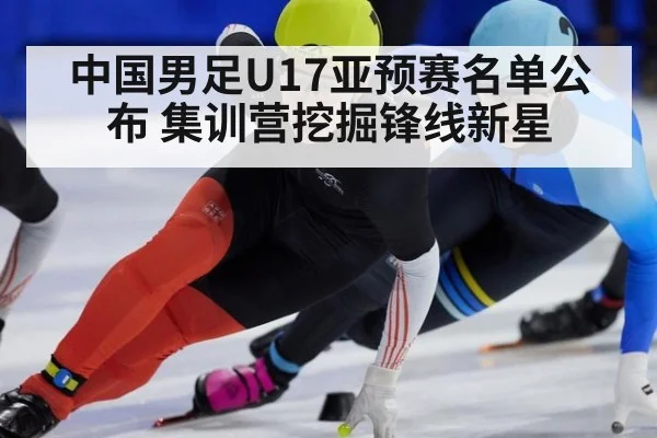 中国男足U17亚预赛名单公布 集训营挖掘锋线新星 | AGAPP