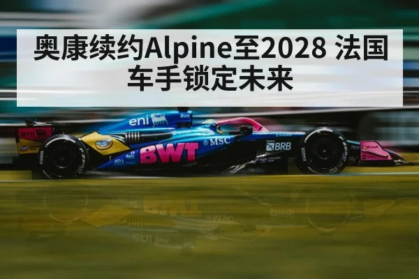 奥康续约Alpine至2028 法国车手锁定未来