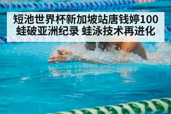短池世界杯新加坡站唐钱婷100蛙破亚洲纪录 蛙泳技术再进化
