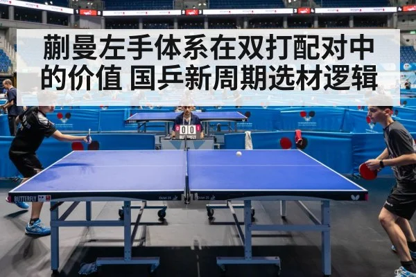 蒯曼左手体系在双打配对中的价值 国乒新周期选材逻辑