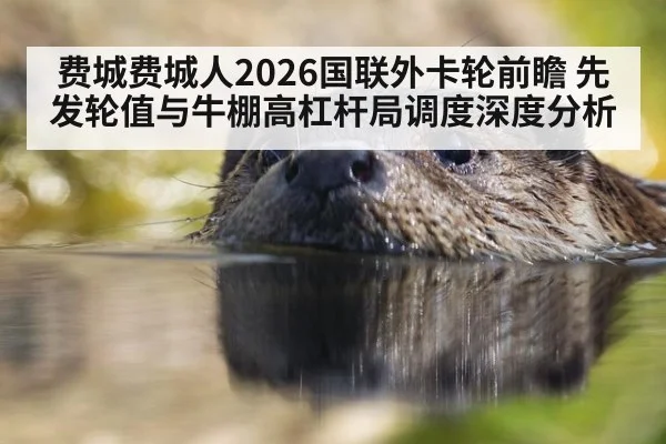 费城费城人2026国联外卡轮前瞻 先发轮值与牛棚高杠杆局调度深度分析