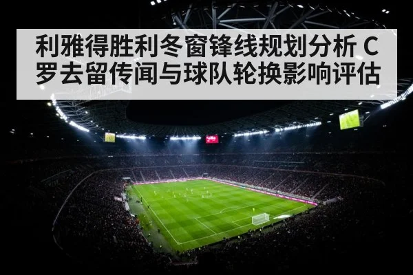利雅得胜利冬窗锋线规划分析 C罗去留传闻与球队轮换影响评估