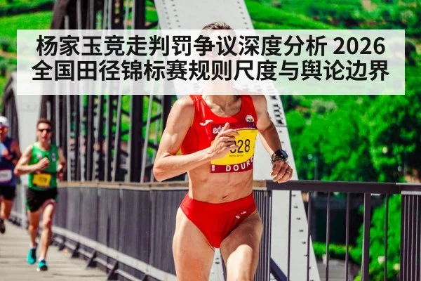 杨家玉竞走判罚争议深度分析 2026全国田径锦标赛规则尺度与舆论边界
